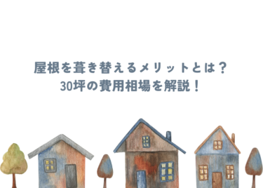 屋根の葺き替えを行うメリットは？30坪の費用相場はどれくらい？