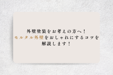 外壁塗装をお考えの方へ！モルタル外壁をおしゃれにするコツを解説します！
