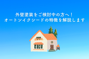 外壁塗装をご検討中の方へ！オートンイクシードの特徴を欠点も交えて解説します！