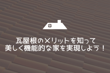 瓦屋根のメリットを知って美しく機能的な家を実現しよう！