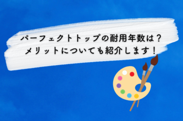 パーフェクトトップの耐用年数は？メリットについても紹介します！