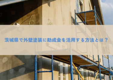 茨城県で外壁塗装に助成金を活用する方法とは？