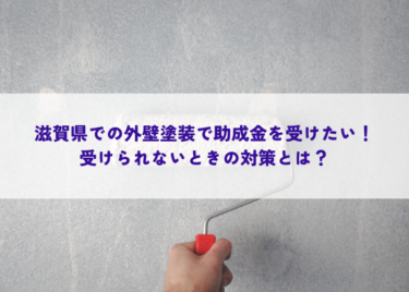 滋賀県での外壁塗装で助成金を受けたい！受けられないときの対策とは？