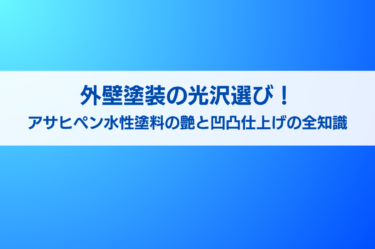 外壁塗装の光沢選び！アサヒペン水性塗料の艶と凹凸仕上げの全知識